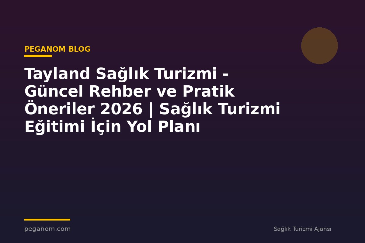 Tayland Sağlık Turizmi - Güncel Rehber ve Pratik Öneriler 2026 | Sağlık Turizmi Eğitimi İçin Yol Planı