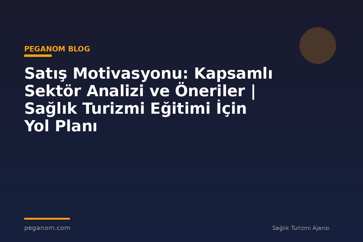 Satış Motivasyonu: Kapsamlı Sektör Analizi ve Öneriler | Sağlık Turizmi Eğitimi İçin Yol Planı
