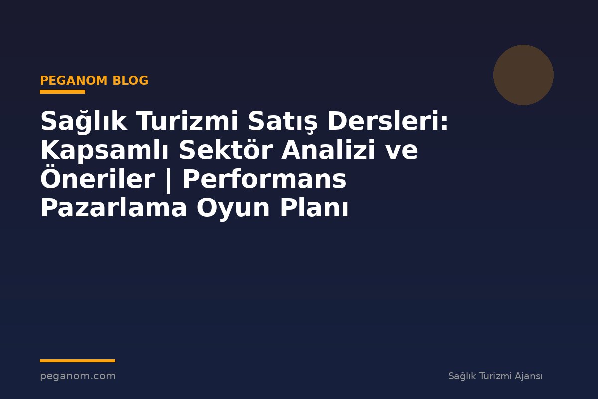Sağlık Turizmi Satış Dersleri: Kapsamlı Sektör Analizi ve Öneriler | Performans Pazarlama Oyun Planı