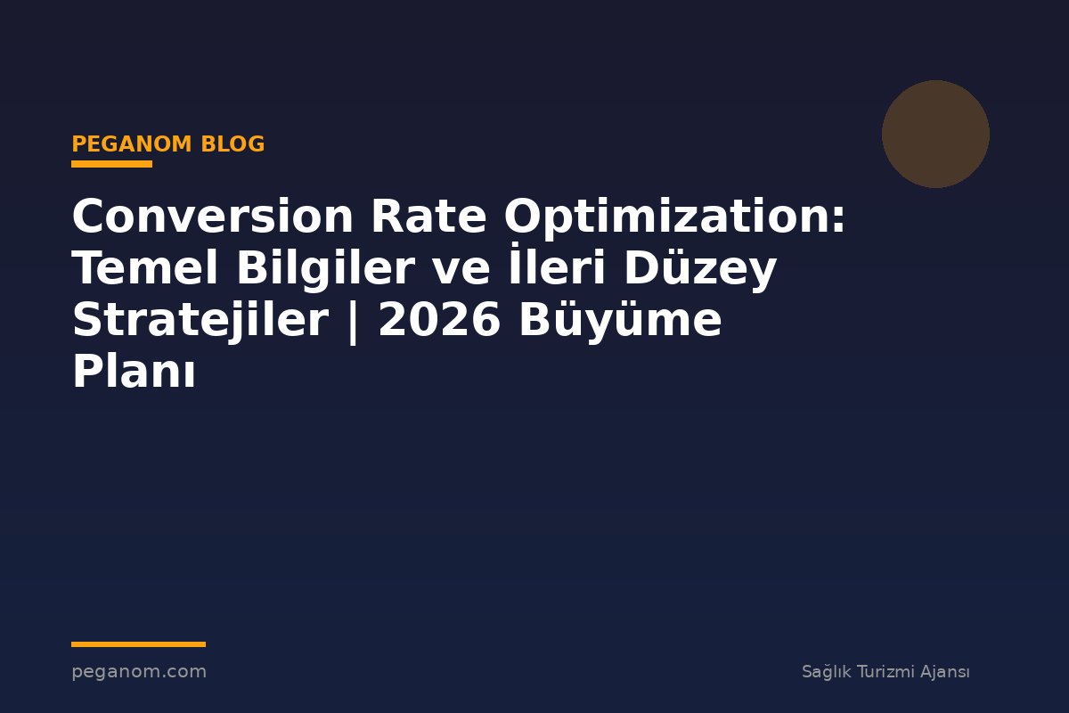 Conversion Rate Optimization: Temel Bilgiler ve İleri Düzey Stratejiler | 2026 Büyüme Planı