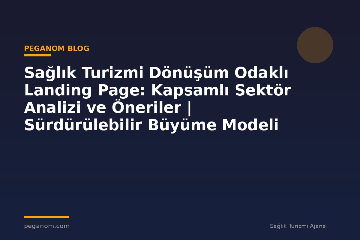 Sağlık Turizmi Dönüşüm Odaklı Landing Page: Kapsamlı Sektör Analizi ve Öneriler | Sürdürülebilir Büyüme Modeli