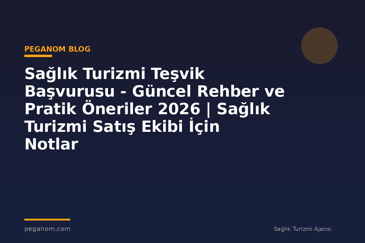 Sağlık Turizmi Teşvik Başvurusu - Güncel Rehber ve Pratik Öneriler 2026 | Sağlık Turizmi Satış Ekibi İçin Notlar