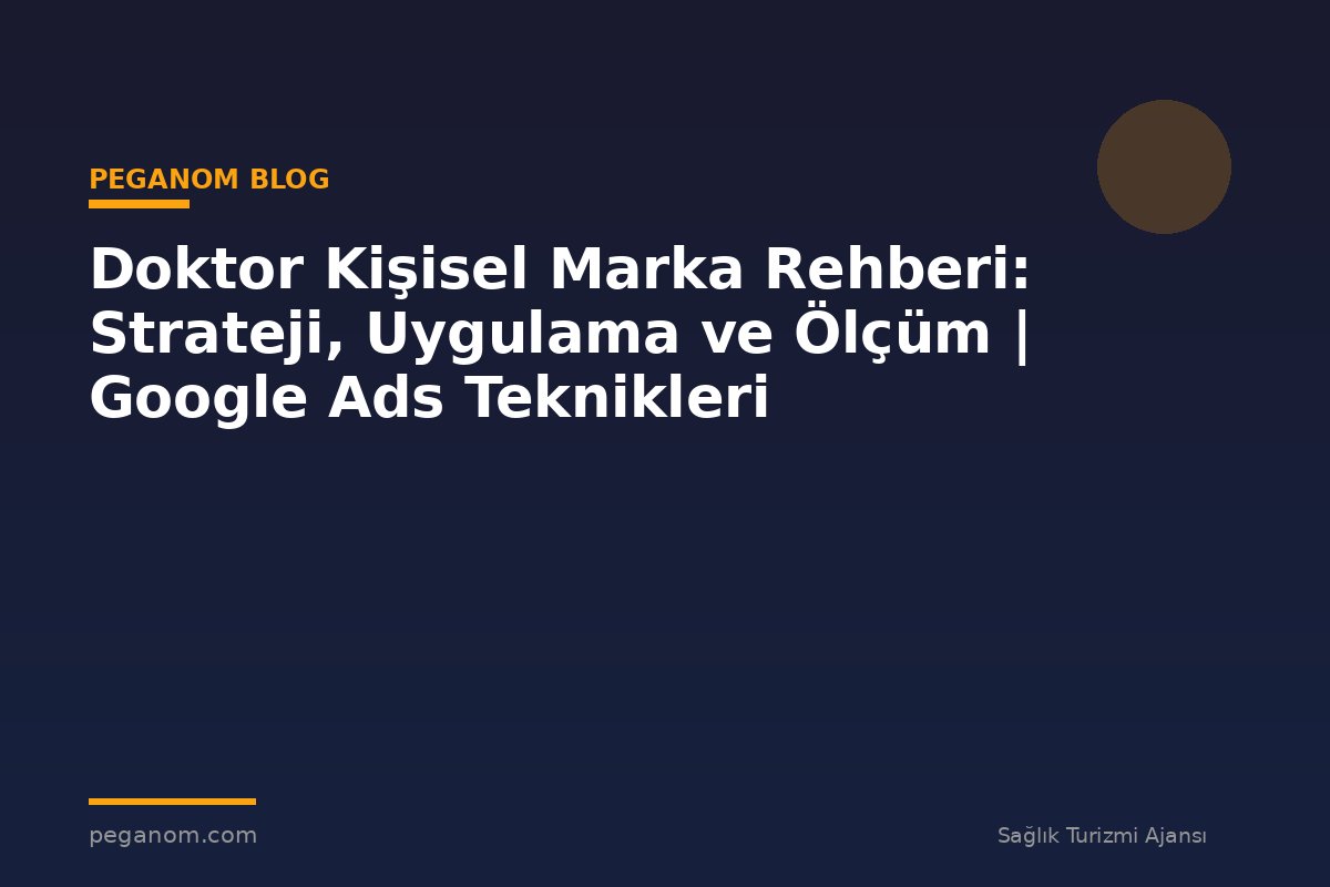 Doktor Kişisel Marka Rehberi: Strateji, Uygulama ve Ölçüm | Google Ads Teknikleri