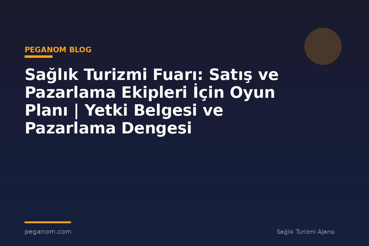 Sağlık Turizmi Fuarı: Satış ve Pazarlama Ekipleri İçin Oyun Planı | Yetki Belgesi ve Pazarlama Dengesi