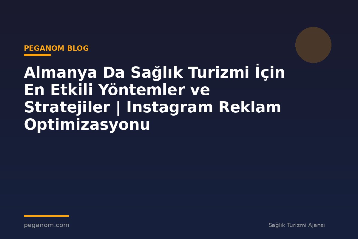 Almanya Da Sağlık Turizmi İçin En Etkili Yöntemler ve Stratejiler | Instagram Reklam Optimizasyonu