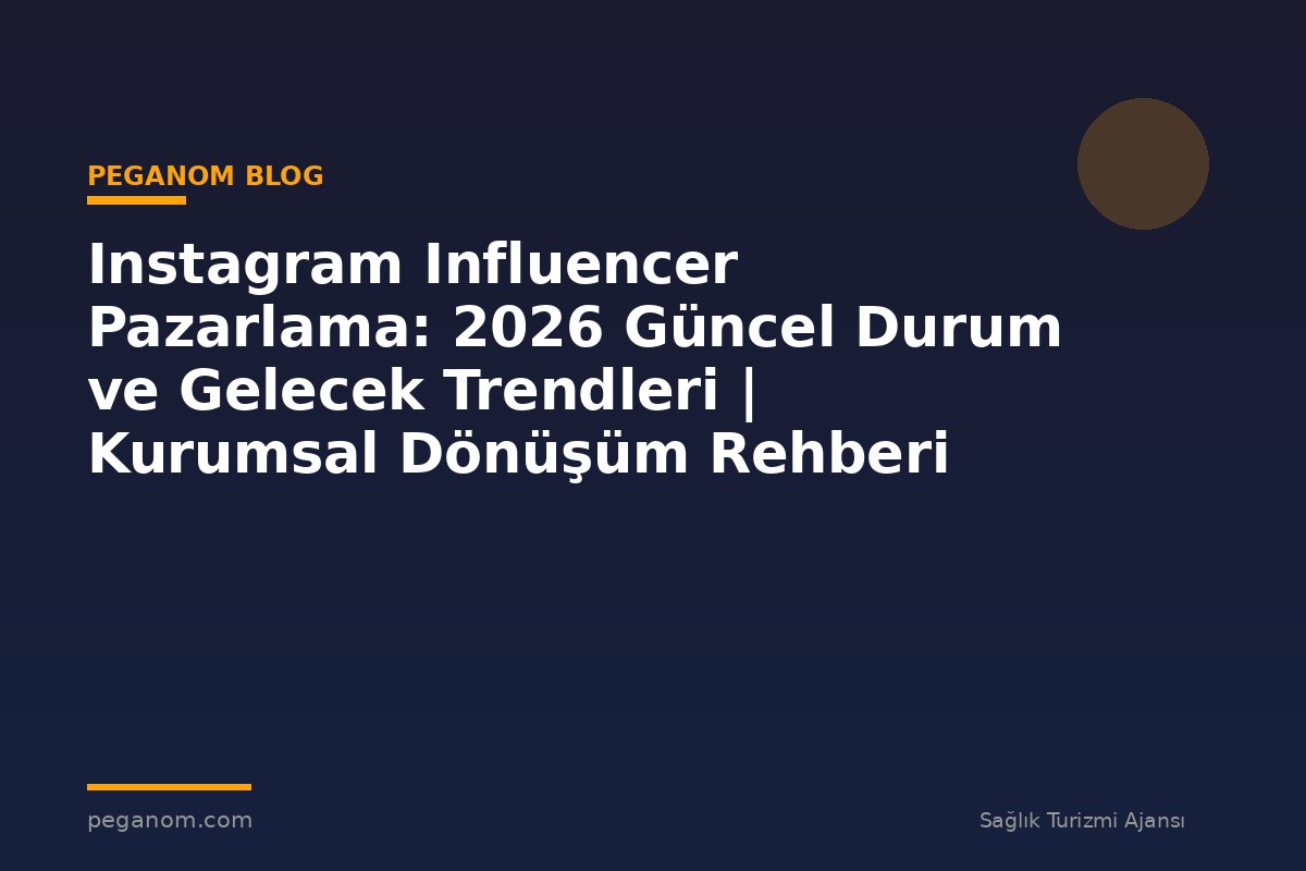 Instagram Influencer Pazarlama: 2026 Güncel Durum ve Gelecek Trendleri | Kurumsal Dönüşüm Rehberi