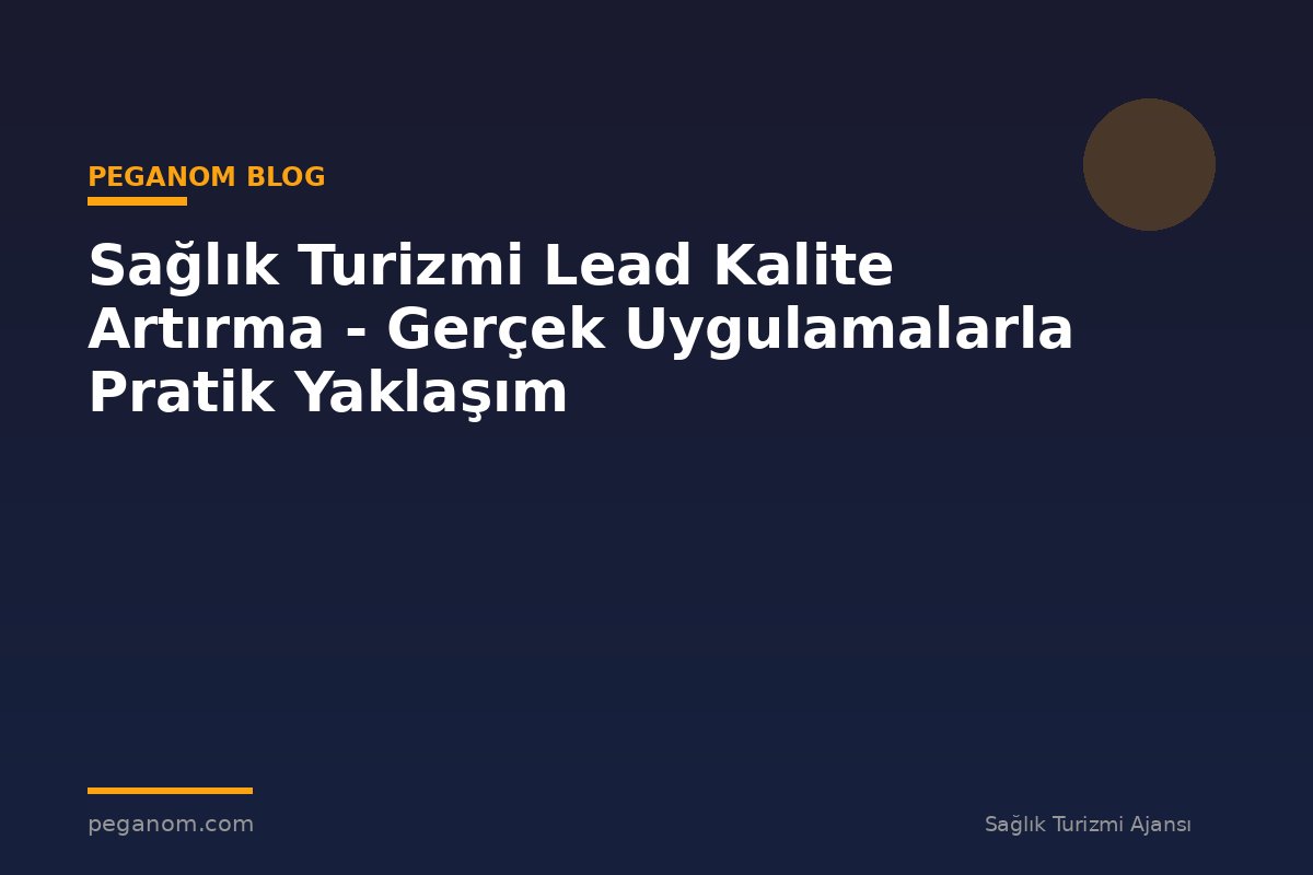 Sağlık Turizmi Lead Kalite Artırma - Gerçek Uygulamalarla Pratik Yaklaşım