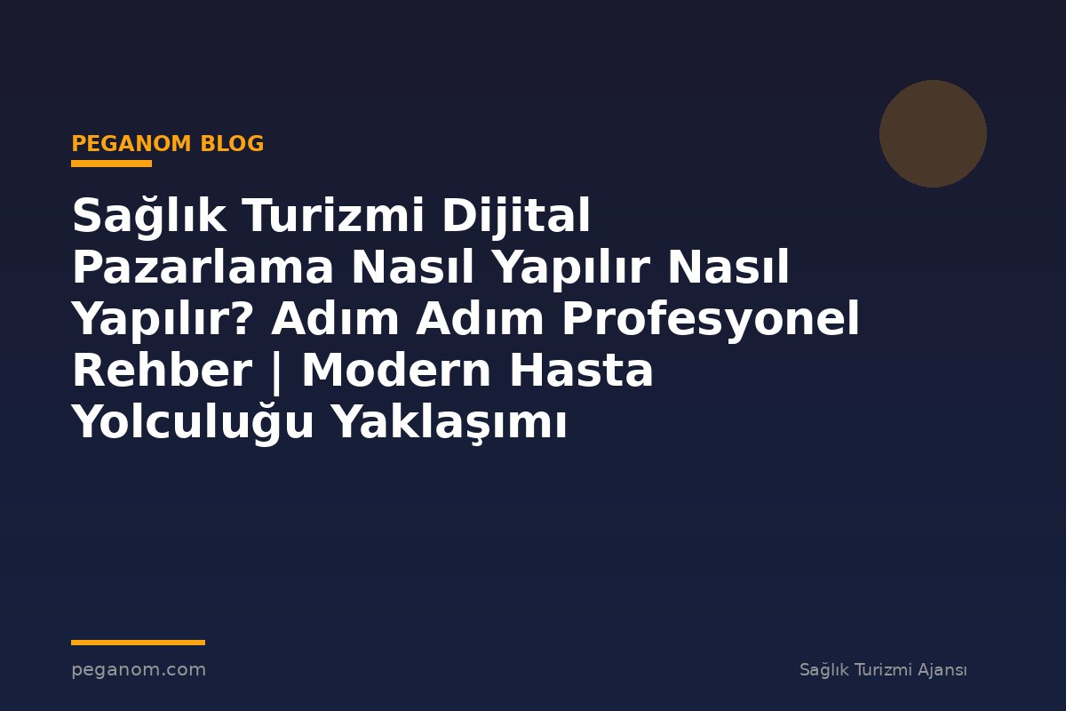 Sağlık Turizmi Dijital Pazarlama Nasıl Yapılır Nasıl Yapılır? Adım Adım Profesyonel Rehber | Modern Hasta Yolculuğu Yaklaşımı