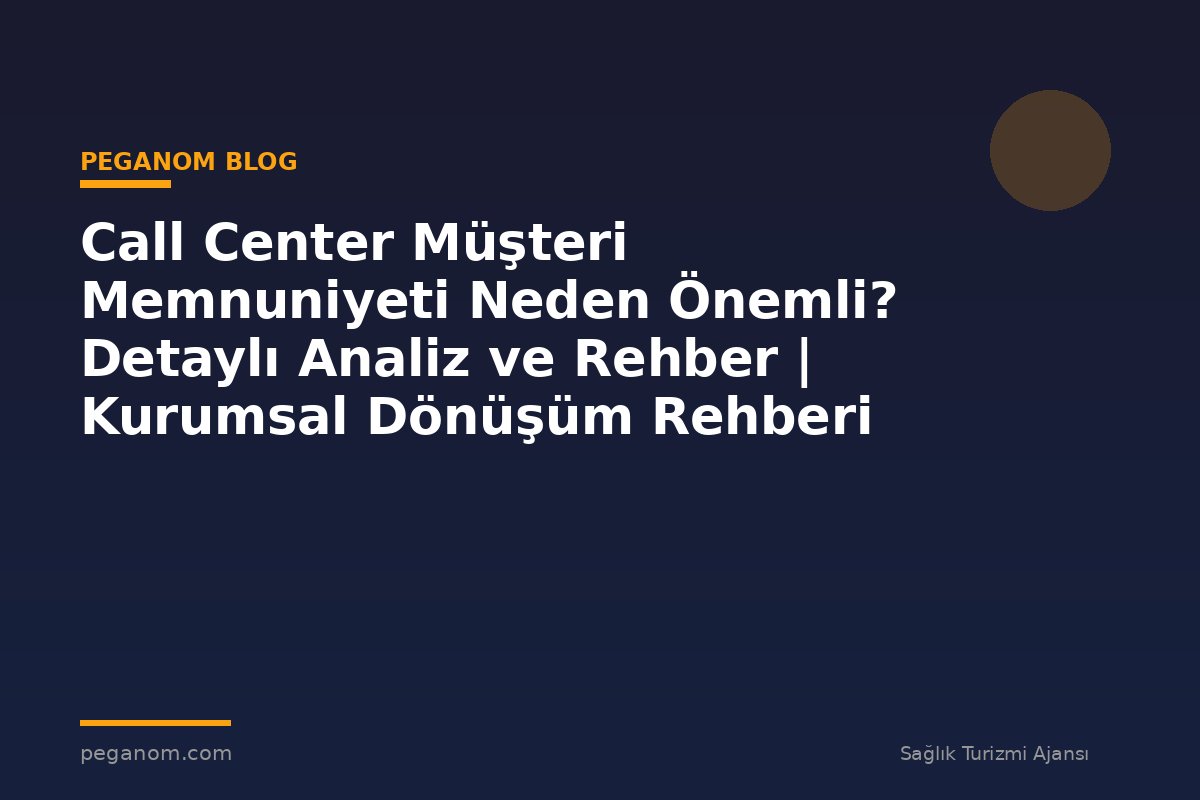 Call Center Müşteri Memnuniyeti Neden Önemli? Detaylı Analiz ve Rehber | Kurumsal Dönüşüm Rehberi