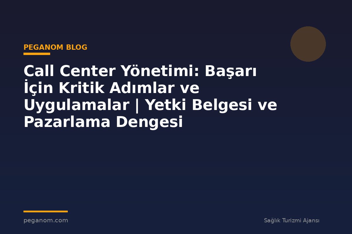 Call Center Yönetimi: Başarı İçin Kritik Adımlar ve Uygulamalar | Yetki Belgesi ve Pazarlama Dengesi