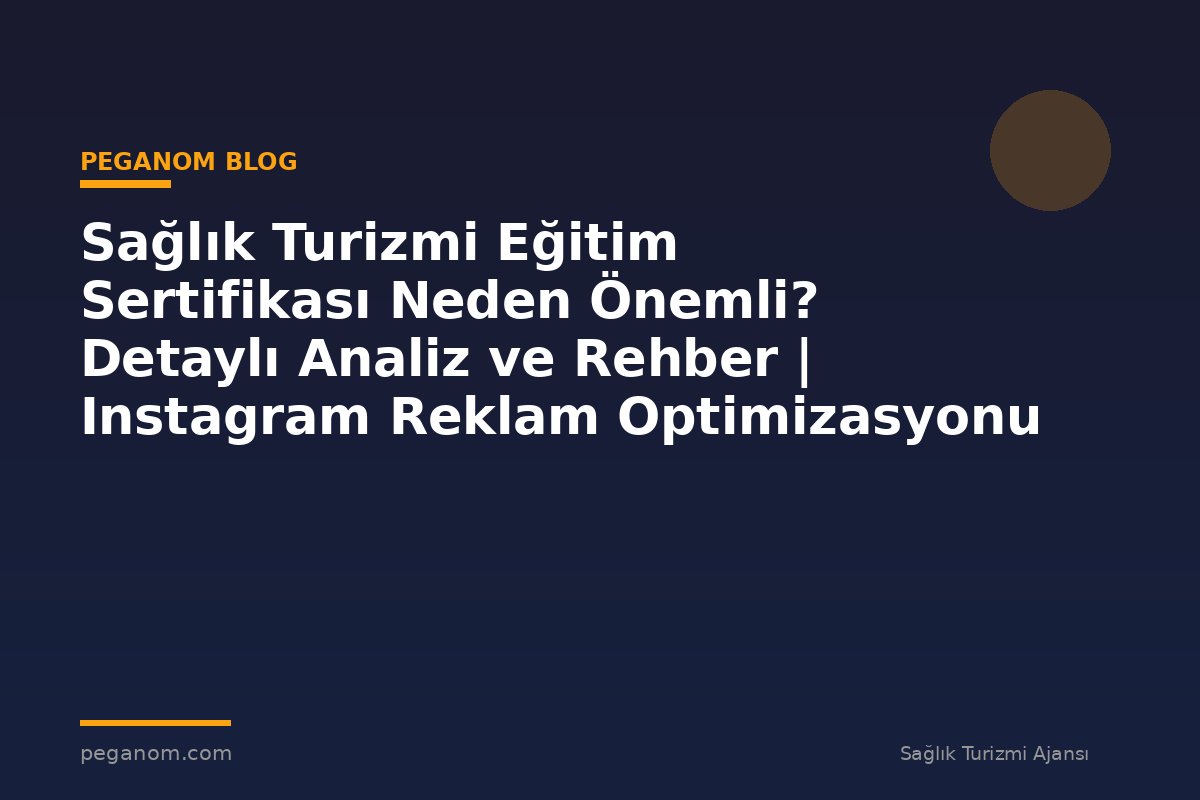 Sağlık Turizmi Eğitim Sertifikası Neden Önemli? Detaylı Analiz ve Rehber | Instagram Reklam Optimizasyonu