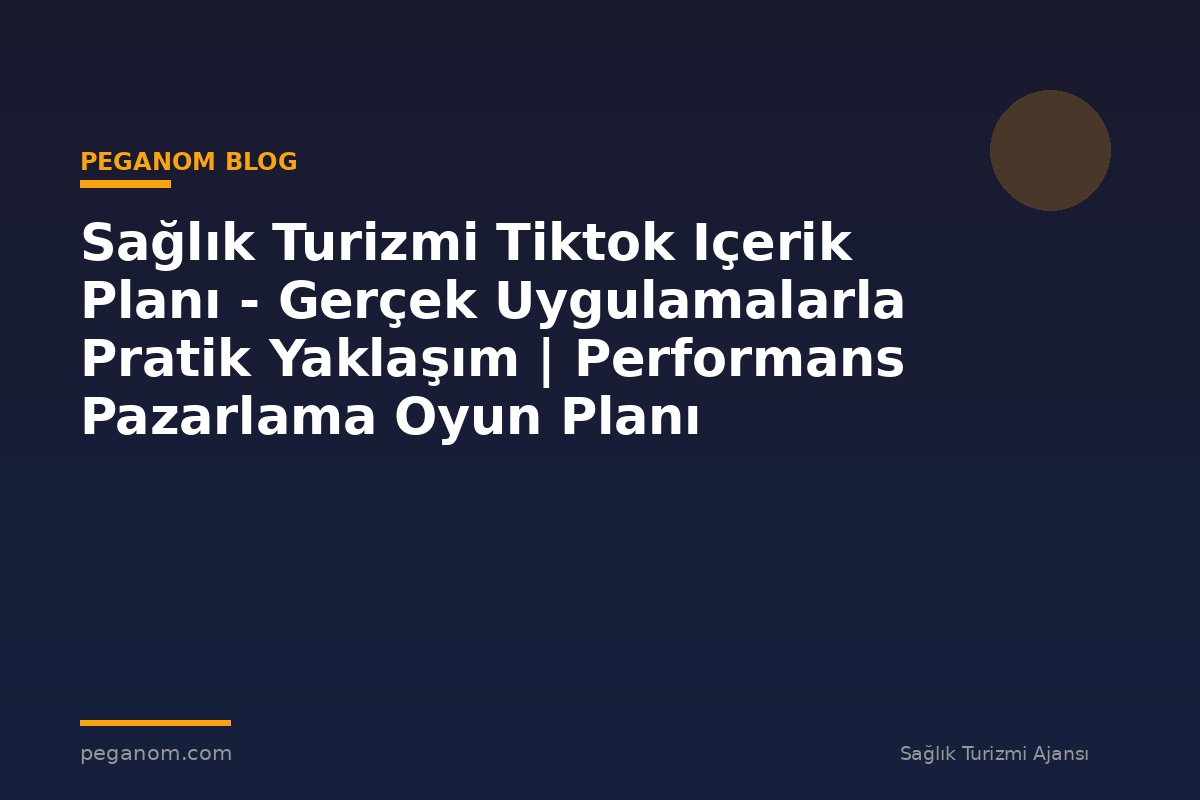 Sağlık Turizmi Tiktok Içerik Planı - Gerçek Uygulamalarla Pratik Yaklaşım | Performans Pazarlama Oyun Planı