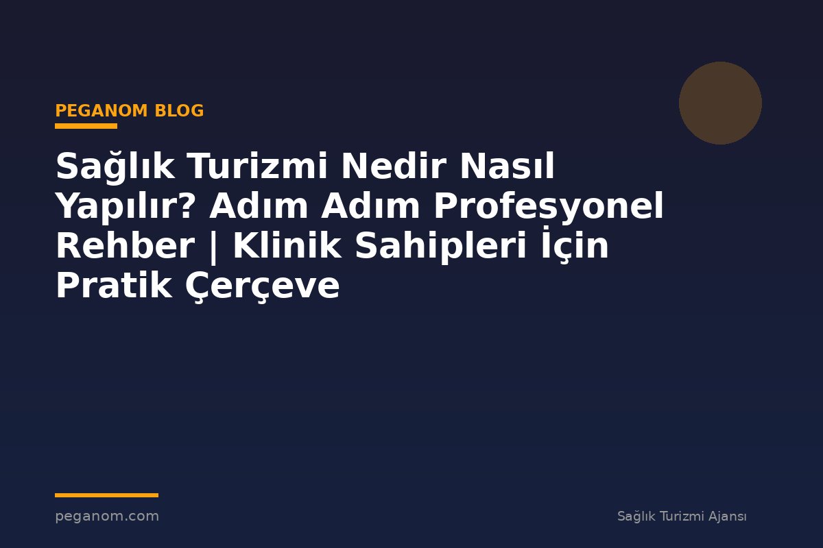 Sağlık Turizmi Nedir Nasıl Yapılır? Adım Adım Profesyonel Rehber | Klinik Sahipleri İçin Pratik Çerçeve