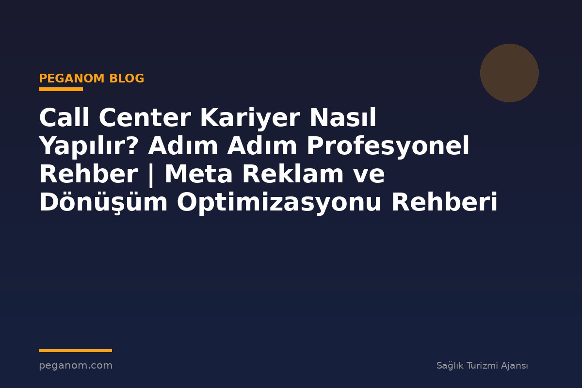 Call Center Kariyer Nasıl Yapılır? Adım Adım Profesyonel Rehber | Meta Reklam ve Dönüşüm Optimizasyonu Rehberi