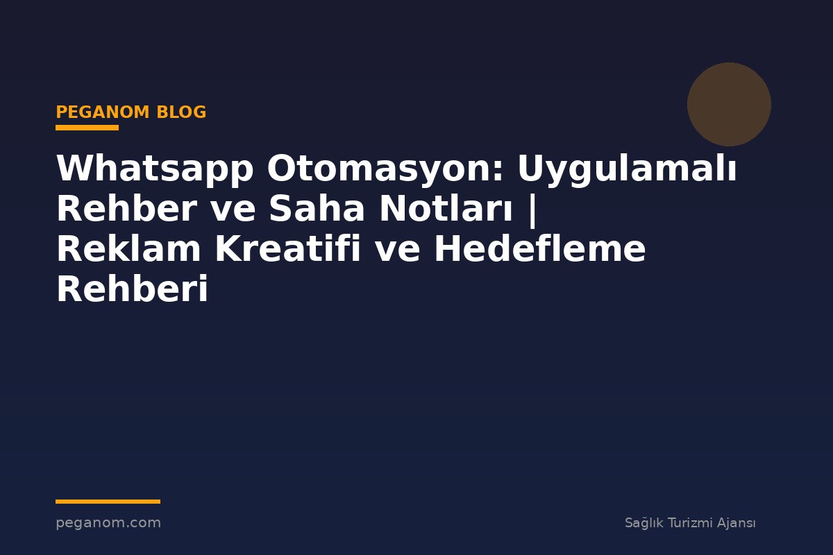 Whatsapp Otomasyon: Uygulamalı Rehber ve Saha Notları | Reklam Kreatifi ve Hedefleme Rehberi