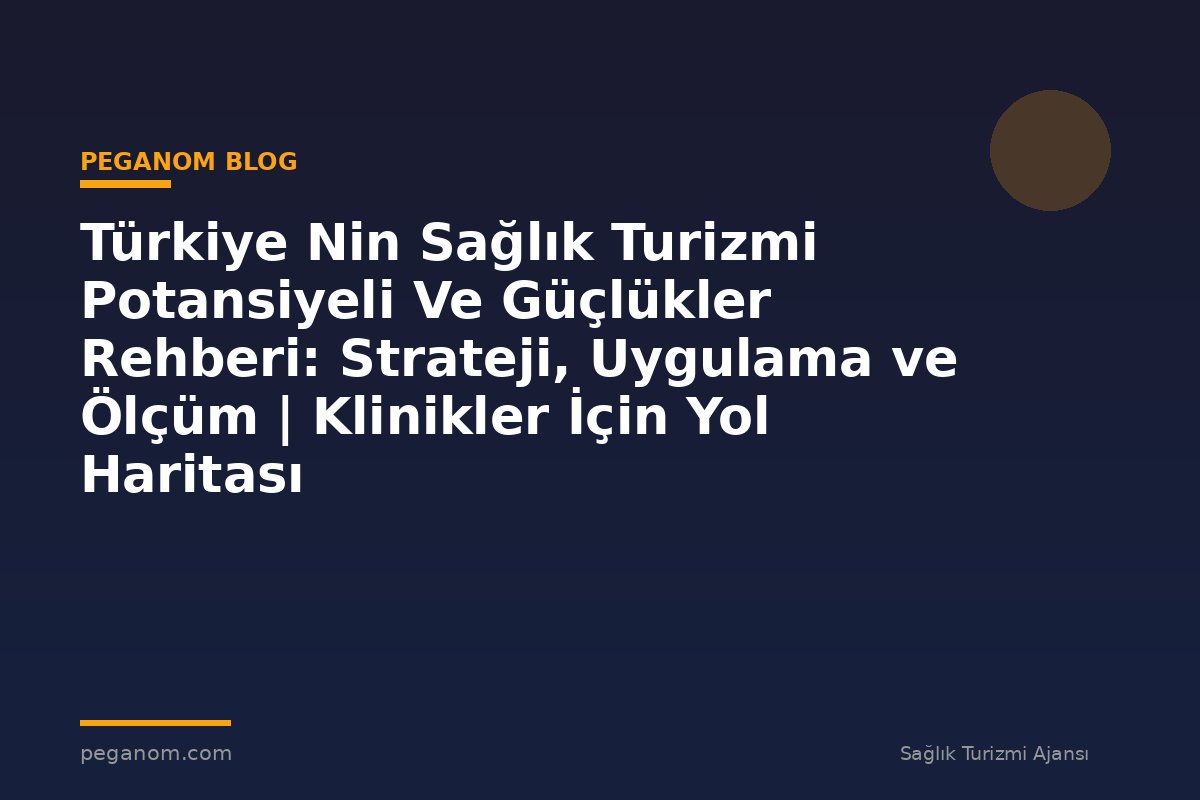 Türkiye Nin Sağlık Turizmi Potansiyeli Ve Güçlükler Rehberi: Strateji, Uygulama ve Ölçüm | Klinikler İçin Yol Haritası