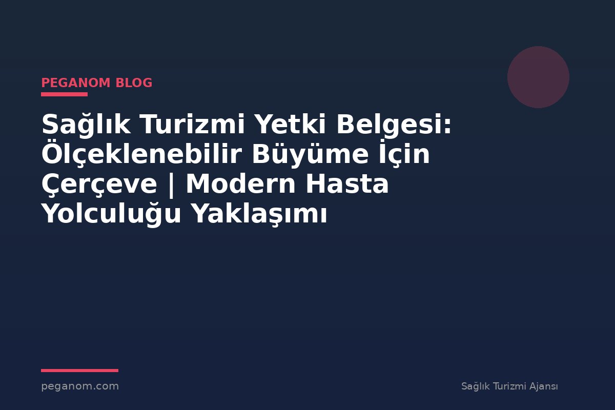 Sağlık Turizmi Yetki Belgesi: Ölçeklenebilir Büyüme İçin Çerçeve | Modern Hasta Yolculuğu Yaklaşımı
