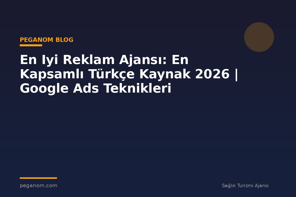 En Iyi Reklam Ajansı: En Kapsamlı Türkçe Kaynak 2026 | Google Ads Teknikleri