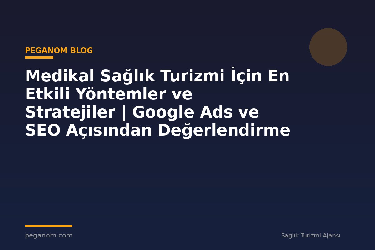 Medikal Sağlık Turizmi İçin En Etkili Yöntemler ve Stratejiler | Google Ads ve SEO Açısından Değerlendirme