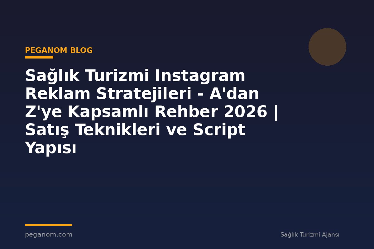Sağlık Turizmi Instagram Reklam Stratejileri - A'dan Z'ye Kapsamlı Rehber 2026 | Satış Teknikleri ve Script Yapısı