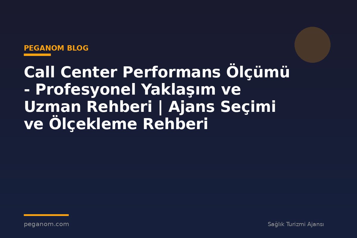 Call Center Performans Ölçümü - Profesyonel Yaklaşım ve Uzman Rehberi | Ajans Seçimi ve Ölçekleme Rehberi