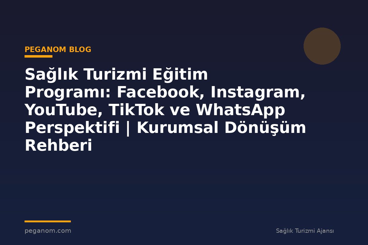 Sağlık Turizmi Eğitim Programı: Facebook, Instagram, YouTube, TikTok ve WhatsApp Perspektifi | Kurumsal Dönüşüm Rehberi