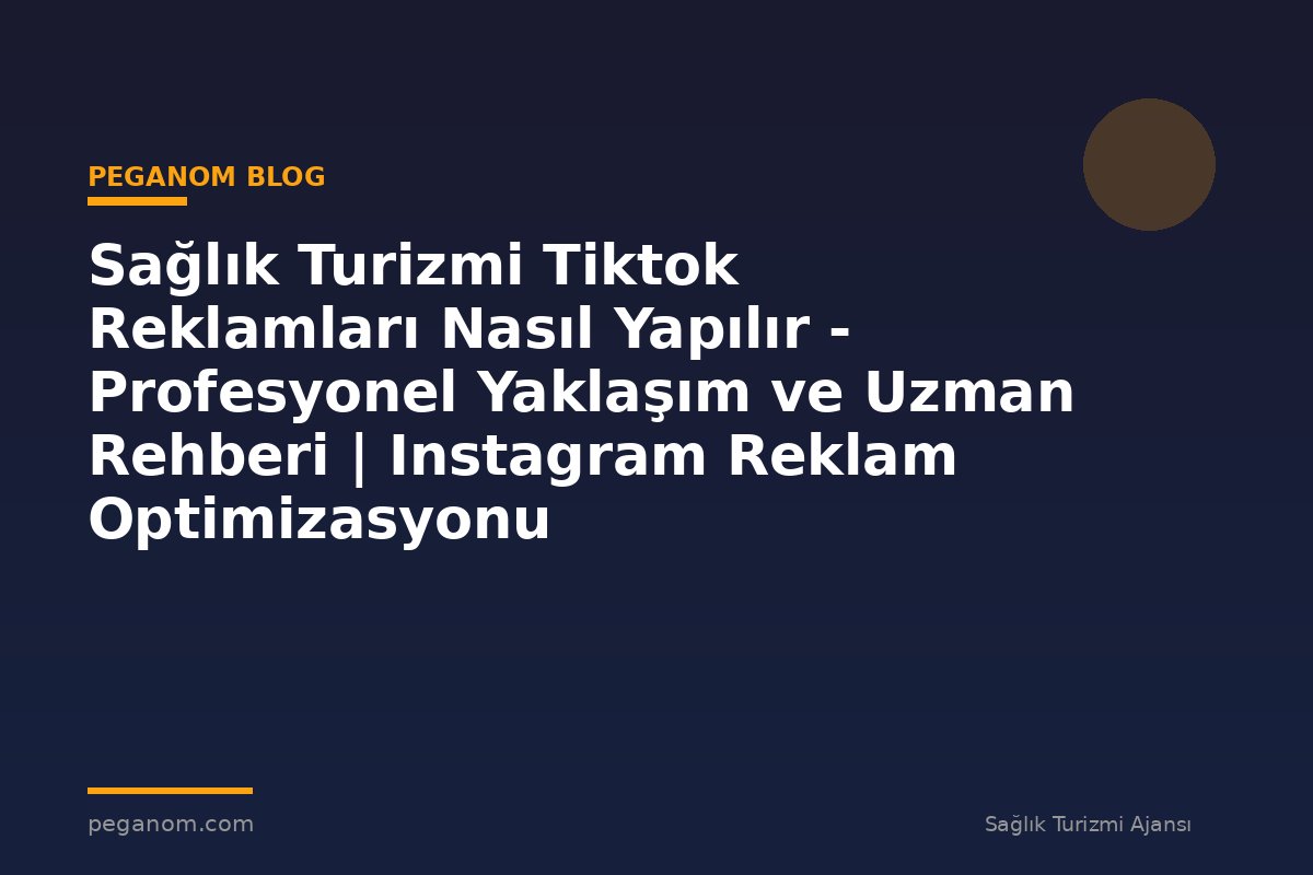 Sağlık Turizmi Tiktok Reklamları Nasıl Yapılır - Profesyonel Yaklaşım ve Uzman Rehberi | Instagram Reklam Optimizasyonu
