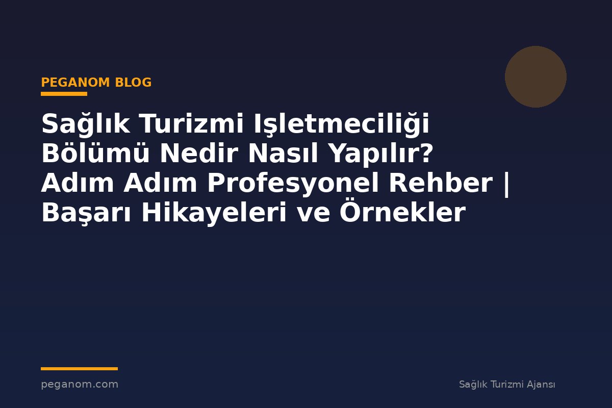 Sağlık Turizmi Işletmeciliği Bölümü Nedir Nasıl Yapılır? Adım Adım Profesyonel Rehber | Başarı Hikayeleri ve Örnekler