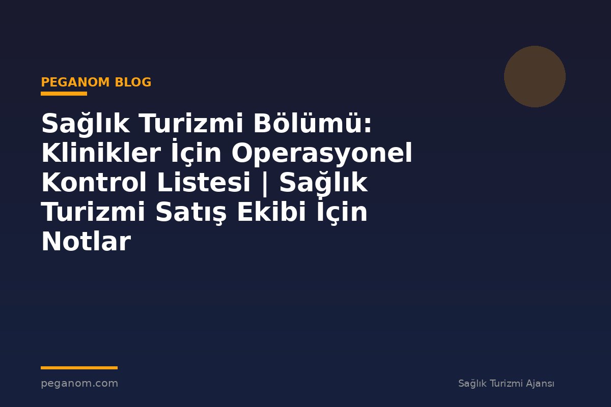 Sağlık Turizmi Bölümü: Klinikler İçin Operasyonel Kontrol Listesi | Sağlık Turizmi Satış Ekibi İçin Notlar