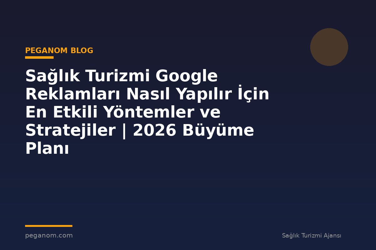 Sağlık Turizmi Google Reklamları Nasıl Yapılır İçin En Etkili Yöntemler ve Stratejiler | 2026 Büyüme Planı