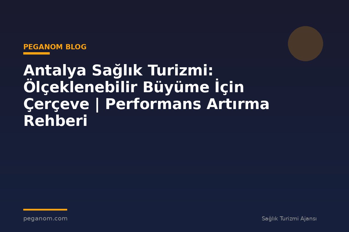 Antalya Sağlık Turizmi: Ölçeklenebilir Büyüme İçin Çerçeve | Performans Artırma Rehberi