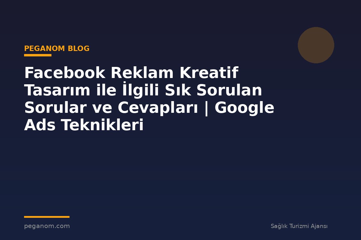 Facebook Reklam Kreatif Tasarım ile İlgili Sık Sorulan Sorular ve Cevapları | Google Ads Teknikleri