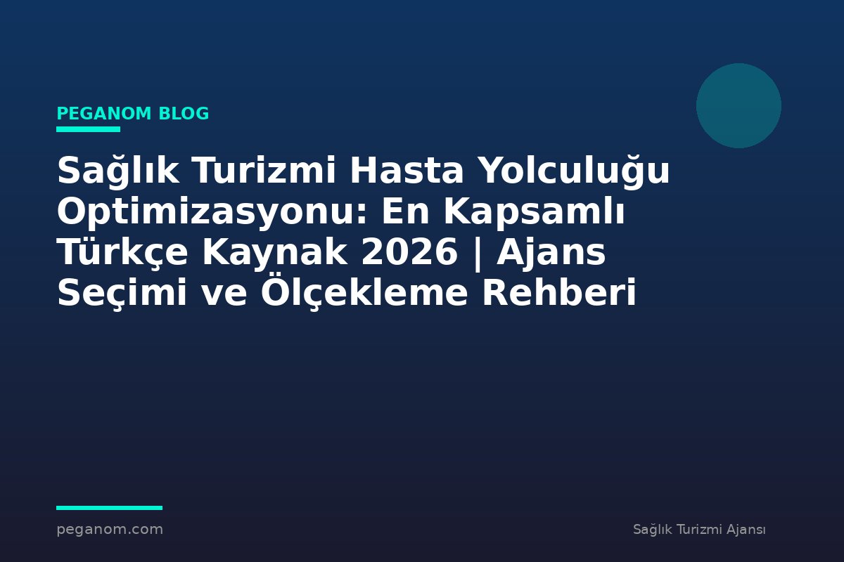 Sağlık Turizmi Hasta Yolculuğu Optimizasyonu: En Kapsamlı Türkçe Kaynak 2026 | Ajans Seçimi ve Ölçekleme Rehberi