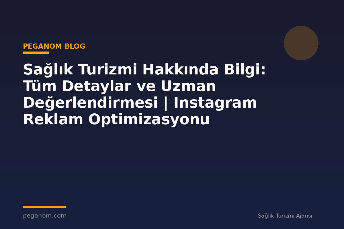 Sağlık Turizmi Hakkında Bilgi: Tüm Detaylar ve Uzman Değerlendirmesi | Instagram Reklam Optimizasyonu