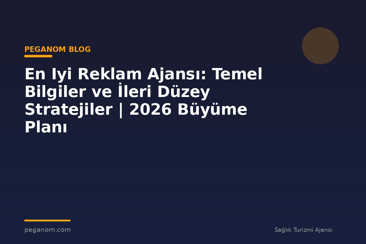 En Iyi Reklam Ajansı: Temel Bilgiler ve İleri Düzey Stratejiler | 2026 Büyüme Planı
