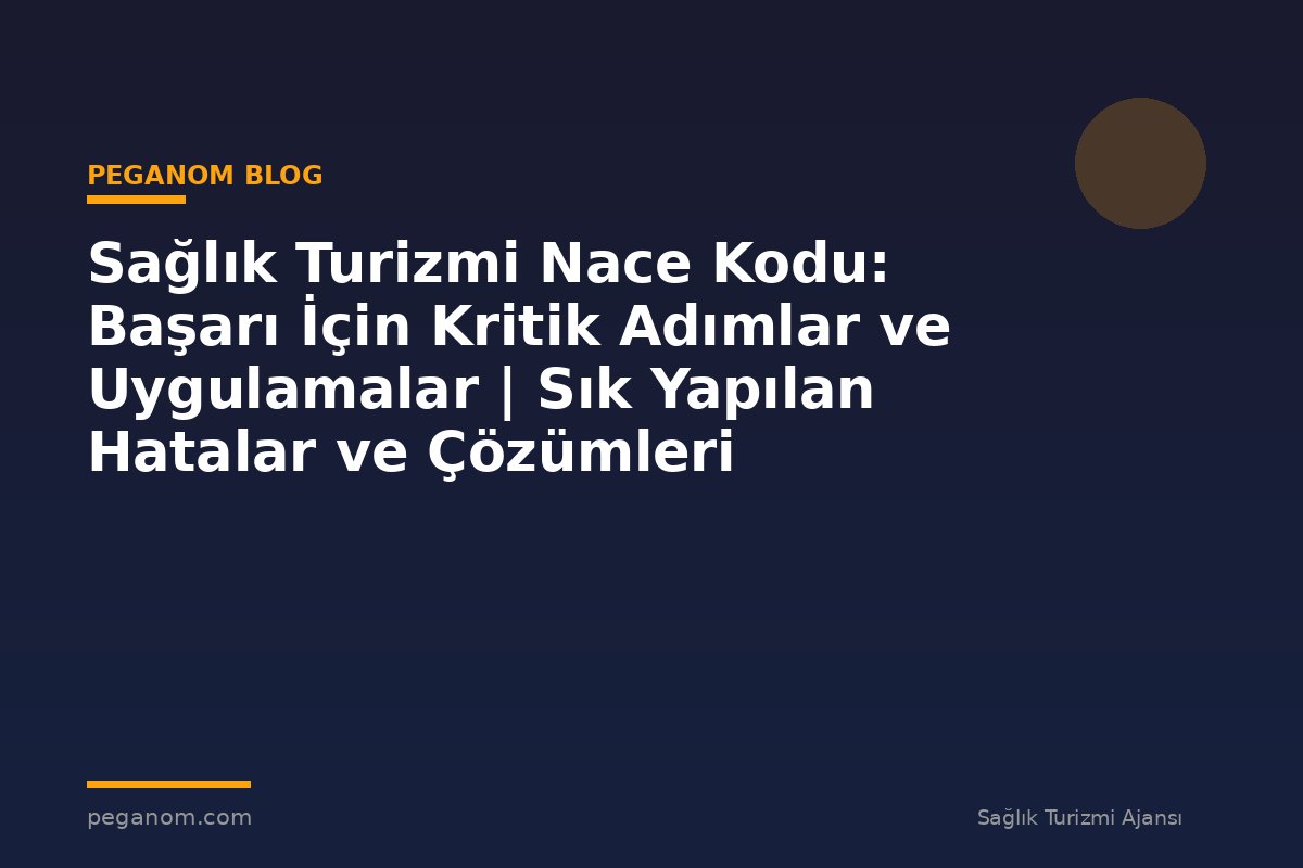 Sağlık Turizmi Nace Kodu: Başarı İçin Kritik Adımlar ve Uygulamalar | Sık Yapılan Hatalar ve Çözümleri