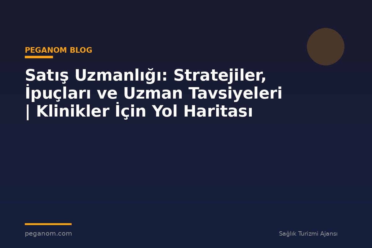 Satış Uzmanlığı: Stratejiler, İpuçları ve Uzman Tavsiyeleri | Klinikler İçin Yol Haritası