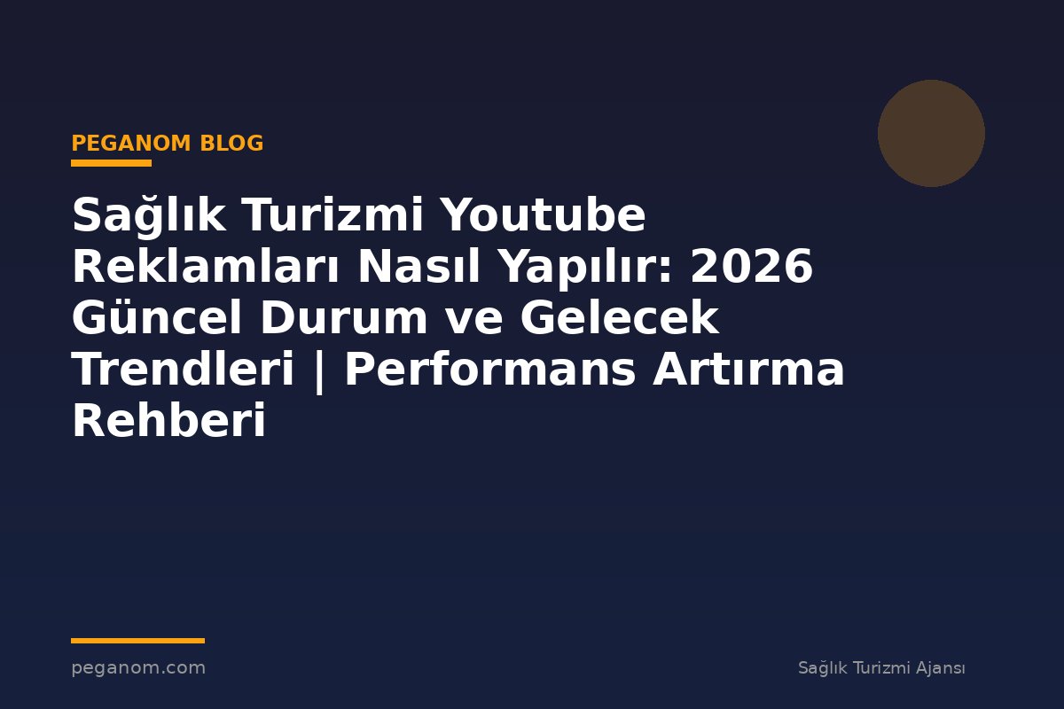 Sağlık Turizmi Youtube Reklamları Nasıl Yapılır: 2026 Güncel Durum ve Gelecek Trendleri | Performans Artırma Rehberi