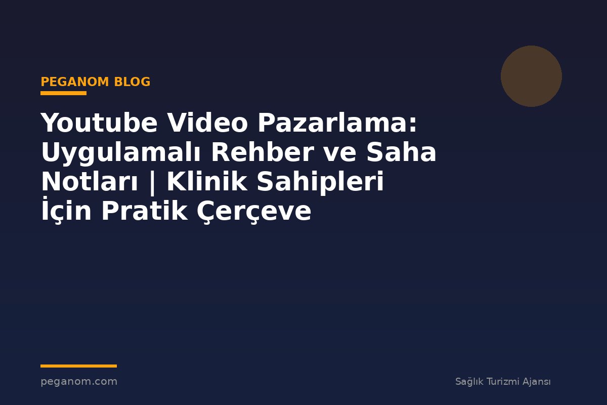 Youtube Video Pazarlama: Uygulamalı Rehber ve Saha Notları | Klinik Sahipleri İçin Pratik Çerçeve