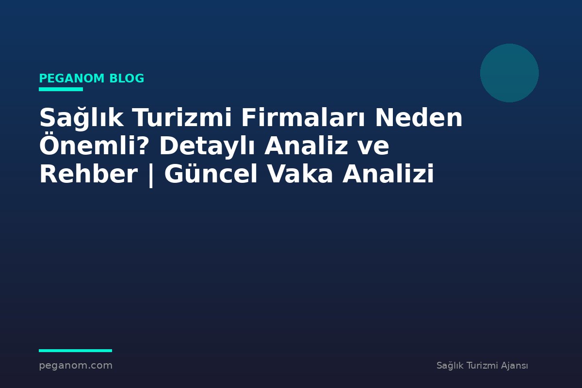Sağlık Turizmi Firmaları Neden Önemli? Detaylı Analiz ve Rehber | Güncel Vaka Analizi