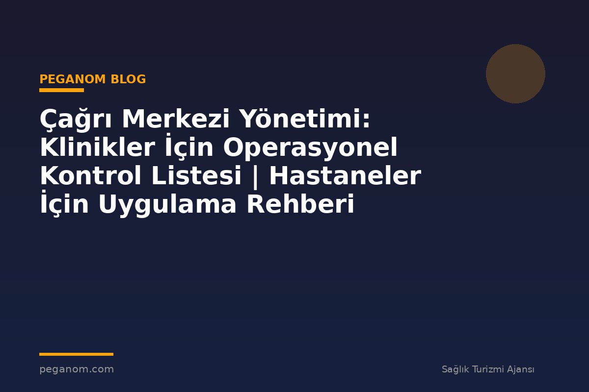 Çağrı Merkezi Yönetimi: Klinikler İçin Operasyonel Kontrol Listesi | Hastaneler İçin Uygulama Rehberi