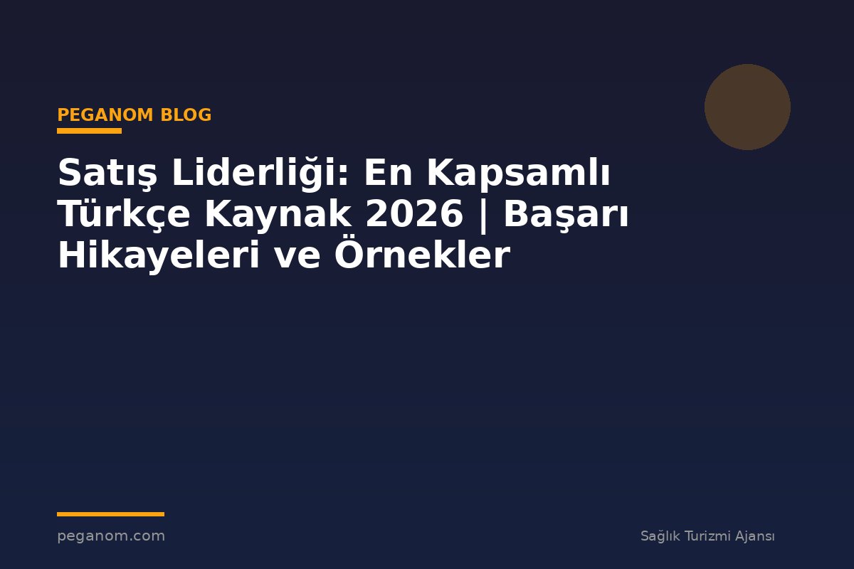Satış Liderliği: En Kapsamlı Türkçe Kaynak 2026 | Başarı Hikayeleri ve Örnekler
