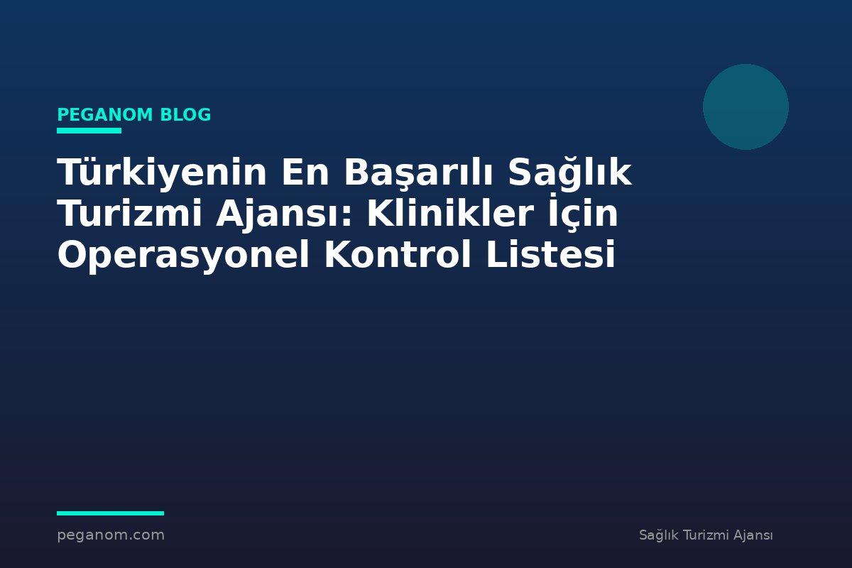 Türkiyenin En Başarılı Sağlık Turizmi Ajansı: Klinikler İçin Operasyonel Kontrol Listesi