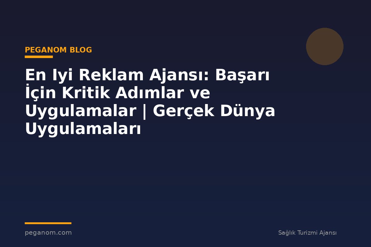 En Iyi Reklam Ajansı: Başarı İçin Kritik Adımlar ve Uygulamalar | Gerçek Dünya Uygulamaları