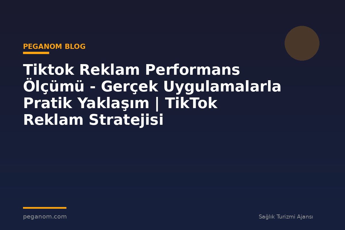 Tiktok Reklam Performans Ölçümü - Gerçek Uygulamalarla Pratik Yaklaşım | TikTok Reklam Stratejisi