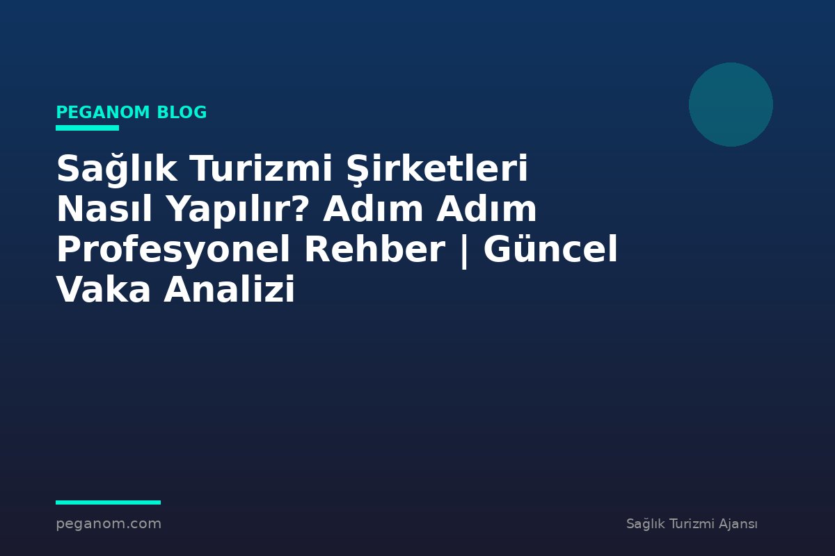 Sağlık Turizmi Şirketleri Nasıl Yapılır? Adım Adım Profesyonel Rehber | Güncel Vaka Analizi