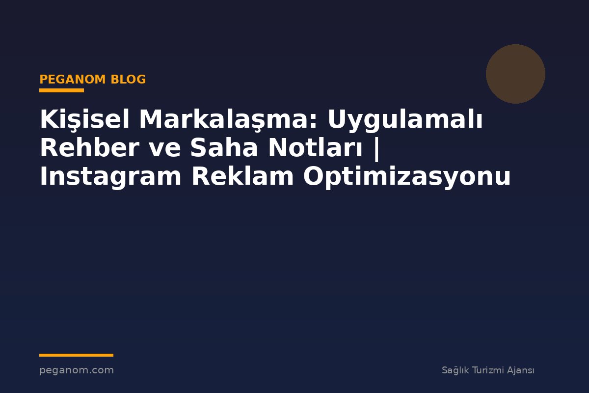 Kişisel Markalaşma: Uygulamalı Rehber ve Saha Notları | Instagram Reklam Optimizasyonu