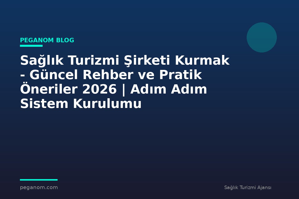 Sağlık Turizmi Şirketi Kurmak - Güncel Rehber ve Pratik Öneriler 2026 | Adım Adım Sistem Kurulumu
