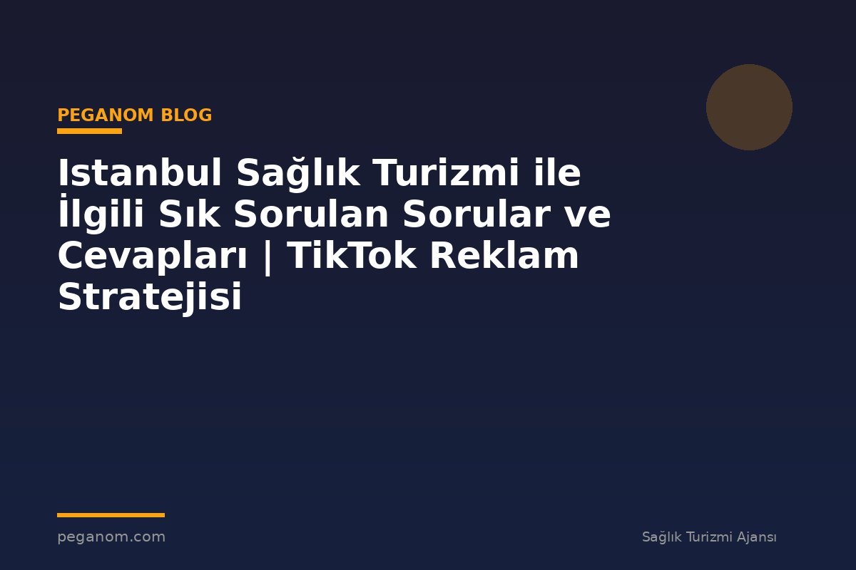 Istanbul Sağlık Turizmi ile İlgili Sık Sorulan Sorular ve Cevapları | TikTok Reklam Stratejisi