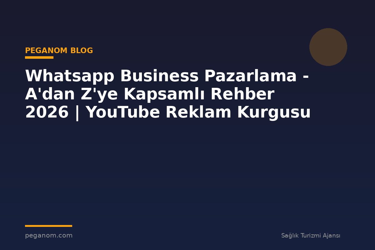 Whatsapp Business Pazarlama - A'dan Z'ye Kapsamlı Rehber 2026 | YouTube Reklam Kurgusu